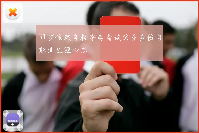 31岁依然年轻字母哥谈父亲身份与职业生涯心态