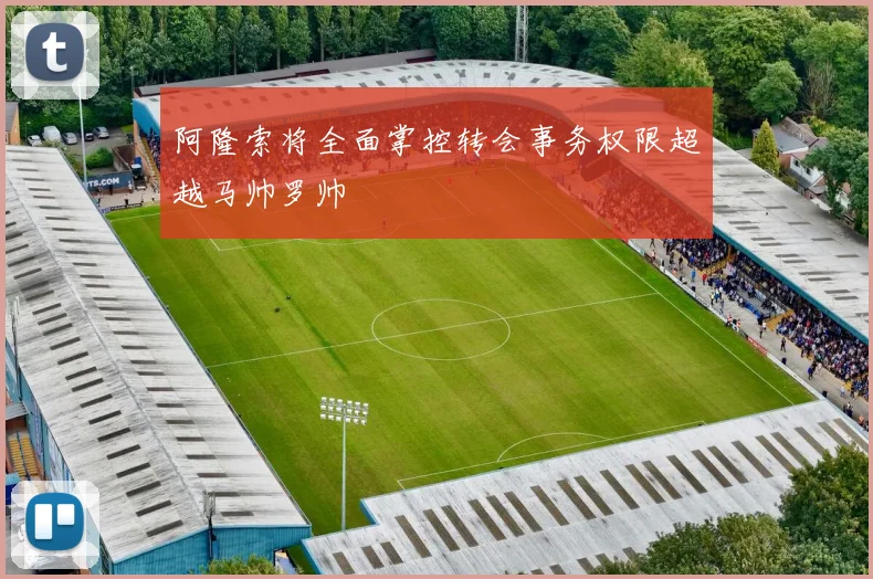 阿隆索将全面掌控转会事务权限超越马帅罗帅