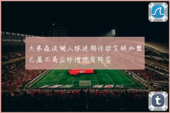 杰弗森谈湖人球迷期待称艾顿加盟已属不易应珍惜现有阵容