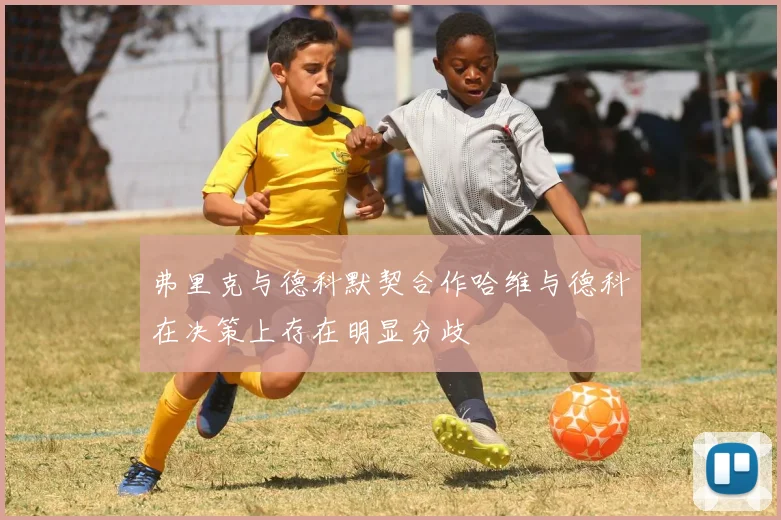 弗里克与德科默契合作哈维与德科在决策上存在明显分歧