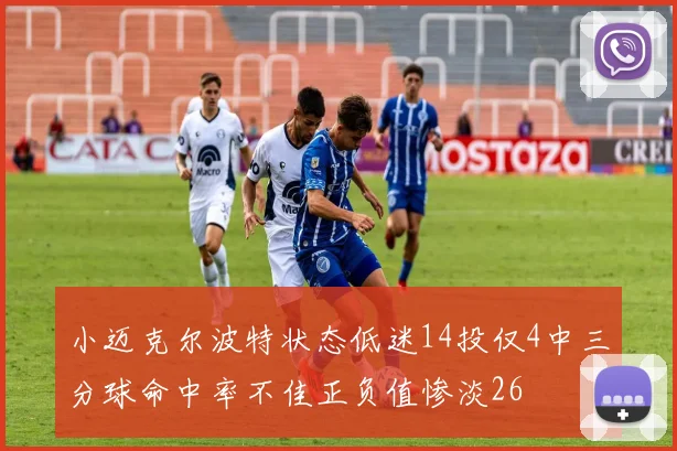 小迈克尔波特状态低迷14投仅4中三分球命中率不佳正负值惨淡26