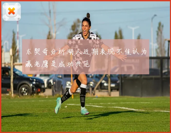 东契奇分析湖人近期表现不佳认为赢老鹰是成功典范